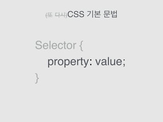 (또 다시)CSS 기본 문법
Selector {
property: value;
}
 