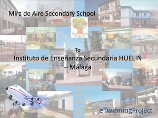 Mira de Aire Secondary School




                      To
 Instituto de Enseñanza Secundaria HUELIN
                  – Málaga




                                eTwinningProject
 