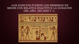 –LOS EGIPCIOS FUERON LOS PRIMEROS EN
MEDIR CON RELATIVA EXACTITUD LA DURACIÓN
DEL AÑO: 365 DÍAS Y ¼.
 