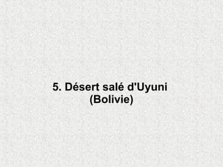 5. Désert salé d'Uyuni
       (Bolivie)
 