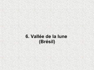 6. Vallée de la lune
       (Brésil)
 