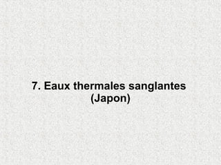 7. Eaux thermales sanglantes
           (Japon)
 