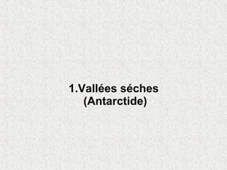1.Vallées séches
   (Antarctide)
 