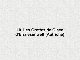 10. Les Grottes de Glace
d'Eisriesenwelt (Autriche)
 