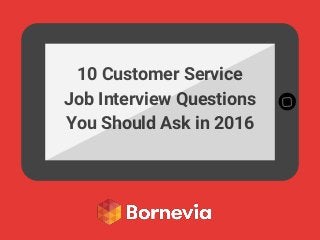 10 Customer Service
Job Interview Questions
You Should Ask in 2016
 