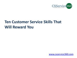 Ten Customer Service Skills That
Will Reward You
www.cxservice360.com
 