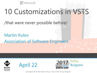 April 22
10 Customizations in VSTS
/that were never possible before/
Martin Kulov
Association of Software Engineers
 