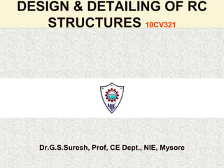 DESIGN & DETAILING OF RC
STRUCTURES 10CV321
Dr.G.S.Suresh, Prof, CE Dept., NIE, Mysore
 