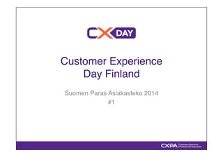 Customer Experience ! 
Day Finland" 
Suomen Paras Asiakasteko 2014" 
#1" 
 