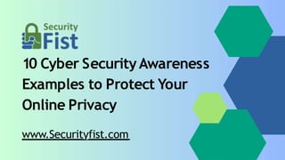10 Cyber SecurityAwareness
Examples to Protect Your
Online Privacy
www.Securityfist.com
 
