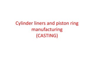 Cylinder liners and piston ring
manufacturing
(CASTING)
 