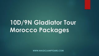 10D/9N Gladiator Tour
Morocco Packages
WWW.MAGICLAMPTOURS.COM
 