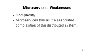 Microservices: Weaknesses
● Complexity
● Microservices has all the associated
complexities of the distributed system.
28
 