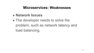 Microservices: Weaknesses
● Network Issues
● The developer needs to solve the
problem, such as network latency and
load balancing.
31
 