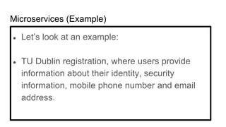 Microservices (Example)
● Let’s look at an example:
● TU Dublin registration, where users provide
information about their identity, security
information, mobile phone number and email
address.
 