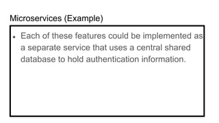 Microservices (Example)
● Each of these features could be implemented as
a separate service that uses a central shared
database to hold authentication information.
 