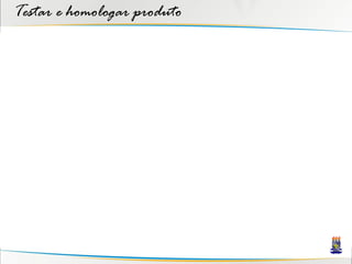Testar e homologar produto
 