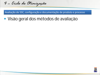 4 – Ciclo de Otimização
Avaliação de SSC, configuração e documentação de produto e processo

 Visão geral dos métodos de avaliação
 