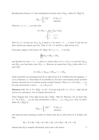 Recalling from Section 1.1.1 that multiplicative inverses exist in Rmax, deﬁne B ∈ Rn×n
max by
[B]ij =



[A]⊗−1
ji if [A]ji = ε
ε otherwise
Then for i, j = 1, . . . , n we have that
[A ⊗ B]ij = max
k=1,...,n
aik ⊗ bkj
=



e j = i
ε j = i
Since if j = i, at least one of aik, bkj is equal to ε for each k = 1, . . . , n (since A only has one
ﬁnite element per column and row). Thus A ⊗ B = E, and B is a right inverse of A.
Conversely, suppose A has inverse B ∈ Rn×n
max . For i, j = 1, . . . , n we have
n
k=1
[A]ik ⊗ [B]kj = [E]ij
and therefore for each i = 1, . . . , n there is a (least) index c(i) (1 ≤ c(i) ≤ n) such that [A]ic(i)
and [B]c(i)i are both ﬁnite, since [E]ii = e. Moreover we cannot have [A]hc(i) ﬁnite with h = i,
since then
[A ⊗ B]hi ≥ [A]hc(i) ⊗ [B]c(i)i > ε = [E]hi
which contradicts our assumption that B is a right inverse of A. It follows that the mapping i →
c(i) is a bijection, i.e. each column of A is labelled c(i) for some i and contains exactly one ﬁnite
element, and each row of A contains exactly one ﬁnite element. That is, A = Pσ ⊗D(a1, . . . , an)
for some permutation σ and a1, . . . , an ∈ Rmax{ε}.
Theorem 1.11. For A, B ∈ Rn×n
max , A ⊗ B = E if and only if B ⊗ A = E (i.e. right and left
inverses are equivalent), and A uniquely determines B.
Proof. Suppose that A has right inverse BR ∈ Rn×n
max . Then by Theorem 1.10, we know that
A = Pσ ⊗ D(a1, . . . , an) for some permutation σ and a1, . . . , an ∈ Rmax{ε}. Now, as before,
deﬁne BL ∈ Rn×n
max by
[BL]ij =



[A]⊗−1
ji if [A]ji = ε
ε otherwise
and using the same reasoning as before we observe that BL is a left inverse of A. Finally, note
that
BR = E ⊗ BR = (BL ∗ A) ⊗ BR = BL ⊗ (A ⊗ BR) = BL ⊗ E = BL
showing that BR is uniquely determined, and is also a left inverse.
9
 