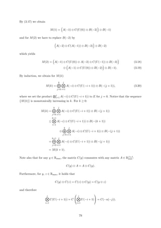 By (3.17) we obtain
M(1) = A(−1) ⊗ C(U(0)) ⊗ B(−2) ⊕ B(−1)
and for M(2) we have to replace B(−2) by
A(−2) ⊗ C(A(−1)) ⊗ B(−3) ⊕ B(−2)
which yields
M(2) = A(−1) ⊗ C(U(0)) ⊗ A(−2) ⊗ C(U(−1)) ⊗ B(−3) (3.18)
⊕ A(−1) ⊗ C(U(0)) ⊗ B(−2) ⊕ B(−1). (3.19)
By induction, we obtain for M(k):
M(k) =
k
j=0
j
i=1
A(−i) ⊗ C(U(−i + 1)) ⊗ B(−(j + 1)), (3.20)
where we set the product j
i=1 A(−i) ⊗ C(U(−i + 1)) to E for j = 0. Notice that the sequence
M(k) is monotonically increasing in k. For k ≥ 0:
M(k) =
k
j=0
j
i=1
A(−i) ⊗ C(U(−i + 1)) ⊗ B(−(j + 1))
≤
k+1
i=1
A(−i) ⊗ C(U(−i + 1)) ⊗ B(−(k + 1))
⊕
k
j=0
j
i=1
A(−i) ⊗ C(U(−i + 1)) ⊗ B(−(j + 1))
=
k+1
j=0
j
i=1
A(−i) ⊗ C(U(−i + 1)) ⊗ B(−(j + 1))
= M(k + 1).
Note also that for any y ∈ Rmax, the matrix C(y) commutes with any matrix A ∈ RJ×J
max :
C(y) ⊗ A = A ⊗ C(y).
Furthermore, for y, z ∈ Rmax, it holds that
C(y) ⊗ C(z) = C(z) ⊗ C(y) = C(y ⊗ z)
and therefore
j
i=1
C(U(−i + 1)) = C


j
i=1
U(−i + 1)

 = C(−u(−j)).
79
 