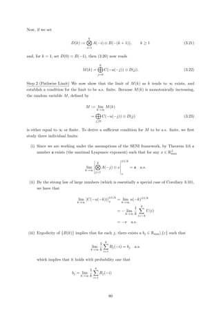 Now, if we set
D(k) :=
k
i=1
A(−i) ⊗ B(−(k + 1)), k ≥ 1 (3.21)
and, for k = 1, set D(0) = B(−1), then (3.20) now reads
M(k) =
k
j=0
C(−u(−j)) ⊗ D(j). (3.22)
Step 2 (Pathwise Limit) We now show that the limit of M(k) as k tends to ∞ exists, and
establish a condition for the limit to be a.s. ﬁnite. Because M(k) is monotonically increasing,
the random variable M, deﬁned by
M := lim
k→∞
M(k)
=
j≥0
C(−u(−j)) ⊗ D(j) (3.23)
is either equal to ∞ or ﬁnite. To derive a suﬃcient condition for M to be a.s. ﬁnite, we ﬁrst
study three individual limits:
(i) Since we are working under the assumptions of the SENI framework, by Theorem 3.6 a
number a exists (the maximal Lyapunov exponent) such that for any x ∈ RJ
max
lim
k→∞
k
j=1
A(−j) ⊗ x
⊗1/k
⊕
= a a.s.
(ii) By the strong law of large numbers (which is essentially a special case of Corollary 3.10),
we have that
lim
k→∞
C(−u(−k))
⊗1/k
⊕
= lim
k→∞
u(−k)⊗1/k
= − lim
k→∞
1
k
0
i=−k
U(i)
= −ν a.s.
(iii) Ergodicity of B(k) implies that for each j, there exists a bj ∈ Rmax{ε} such that
lim
k→∞
1
k
k
i=1
Bj(−i) = bj a.s.
which implies that it holds with probability one that
bj = lim
k→∞
1
k
k
i=1
Bj(−i)
80
 