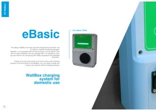 12
eBasic
WallBox charging
system for
domestic use
The eBasic WallBox has been specially designed for domestic use
at indoor or outdoor residential garages.
Besides, it is compatible with all hybrid plug-in or pure electric cars
with an easy installation into your garage wall. It is capable to char-
ge your elec­tric car complying with safety regulations and standard
IEC61851.
Thanks to its auto start mode 3 unit and 3-colour LED indicator
located in the front panel of the WallBox, you can easily charge and
monitor your electric vehicle charging process.
CCL eBasic T2S32
WallBoxACWallbox
 