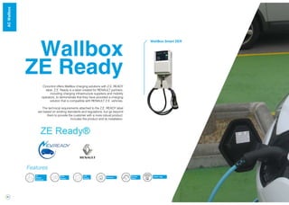 20
Wallbox
ZE Ready
Circontrol offers WallBox charging solutions with Z.E. READY
label. Z.E. Ready is a label created for RENAULT partners,
including charging infrastructure suppliers and mobility
operators, to demonstrate that they have provided a charging
solution that is compatible with RENAULT Z.E. vehicles.
The technical requirements attached to the Z.E. READY label
are based on existing standards and regulations, but go beyond
them to provide the customer with a more robust product.
Includes the product and its installation.
Energy
Meter
RFID
Reader
3G
Modem
(Optional)
LCD
Display Ethernet
Features
OCPP / XML
WallBox Smart ZER
WallBoxACWallbox
 
