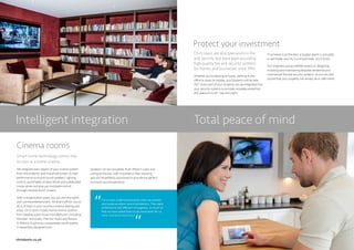 Chris Lewis understood exactly what we wanted
and made excellent recommendations. They were
professional and efficient throughout, so much so
that we have asked them to do more work for us.
Owner, Oxfordshire Manor House
“
Intelligent integration
Cinema rooms
Smart home technology comes into
its own in a home cinema.
We integrate every aspect of your cinema system
from the projector and motorised screen, to high-
performance surround sound speakers, lighting
control, automated window blinds and a dedicated
movie server and give you complete control
through intuitive touch screens.
With a single button press, you can dim the lights
and cue the entertainment. All that’s left for you to
do is sit back in your luxurious cinema seating and
enjoy. Chris Lewis installs home cinema systems
from leading audio-visual manufacturers, including
Meridian, Artcoustic, Monitor Audio and Bowers
& Wilkins, to give you unsurpassed sound quality
in beautifully designed units.
Speakers can be concealed, flush-fitted in walls and
ceiling architrave, wall-mounted or free-standing
and will be perfectly positioned to provide the perfect
surround sound experience.
Chris Lewis are also specialists in fire
and security and have been providing
high quality fire and security systems
for homes and businesses since 1993.
Whether you’re relaxing at home, working in the
office or away on holiday, your property will be safe,
24/7. Every part of your property can be integrated into
your security systems to provide complete protection
and peace of mind – day and night.
If someone is at the door, a burglar alarm is activated,
or perimeter security is compromised, you’ll know.
Our engineers are accredited experts in designing,
installing and maintaining bespoke residential and
commercial fire and security systems, so you can rest
assure that your property will always be in safe hands.
Total peace of mind
Protect your investment
chrislewis.co.uk
“
 