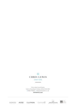 Chris Lewis Smart Home
Unit 6, Pony Road, Cowley, Oxford OX4 2RD
t 01865 782424 e hello@chrislewis.co.uk
chrislewis.co.uk
 