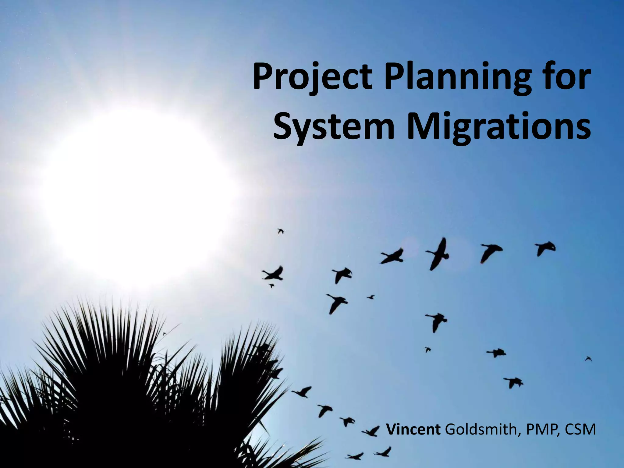 Project Planning for
System Migrations
Vincent Goldsmith, PMP, CSM
 