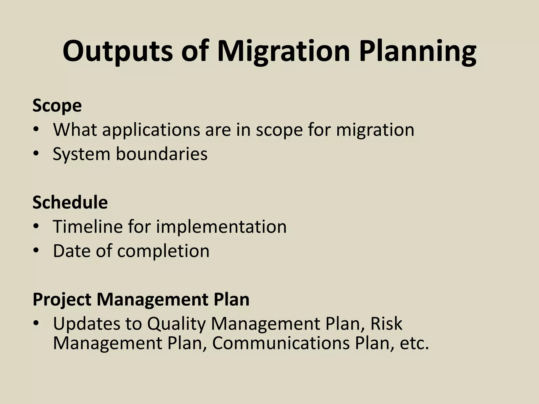 Outputs of Migration Planning
Scope
• What applications are in scope for migration
• System boundaries
Schedule
• Timeline for implementation
• Date of completion
Project Management Plan
• Updates to Quality Management Plan, Risk
Management Plan, Communications Plan, etc.
 
