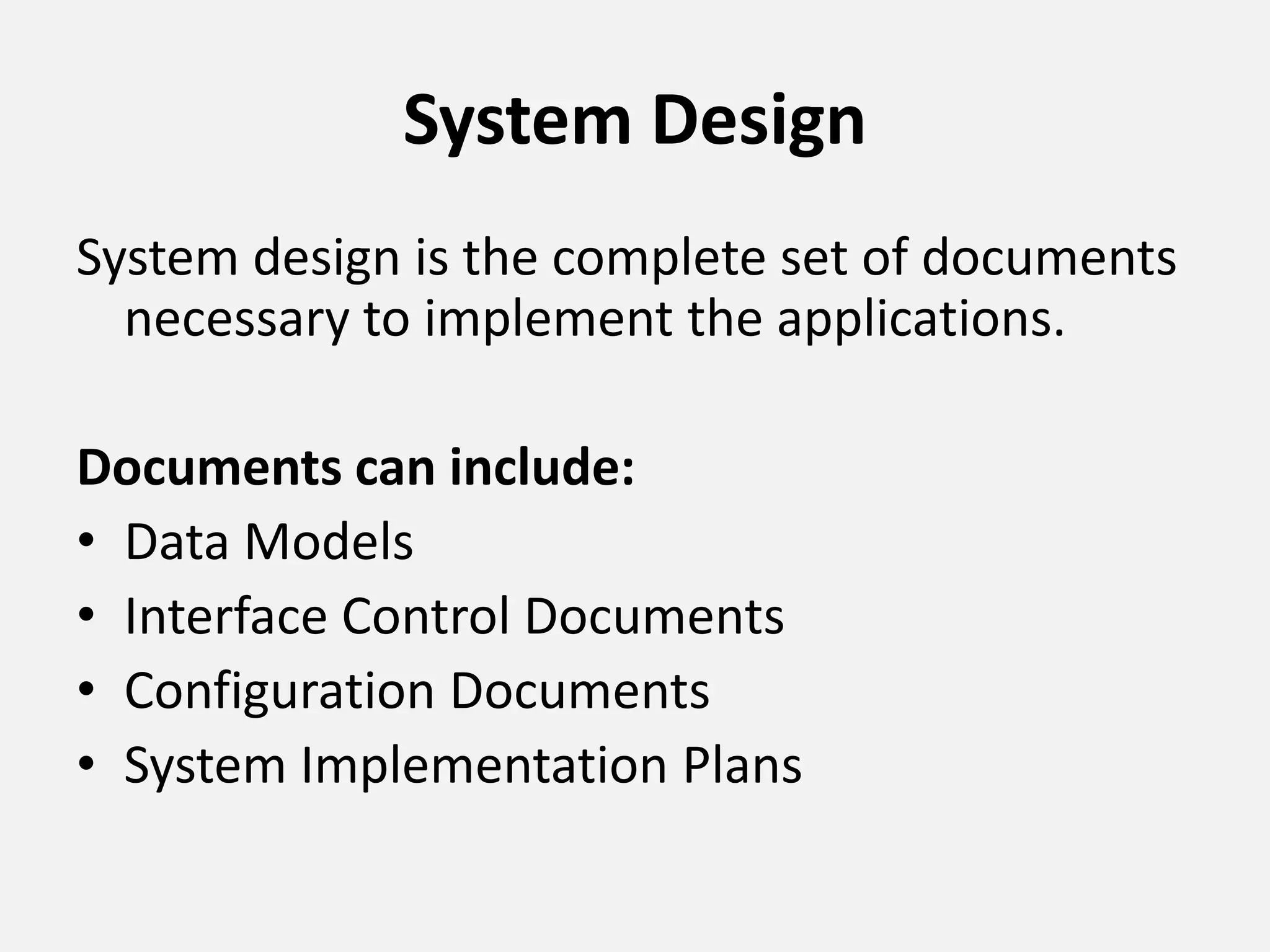 System Design
System design is the complete set of documents
necessary to implement the applications.
Documents can include:
• Data Models
• Interface Control Documents
• Configuration Documents
• System Implementation Plans
 