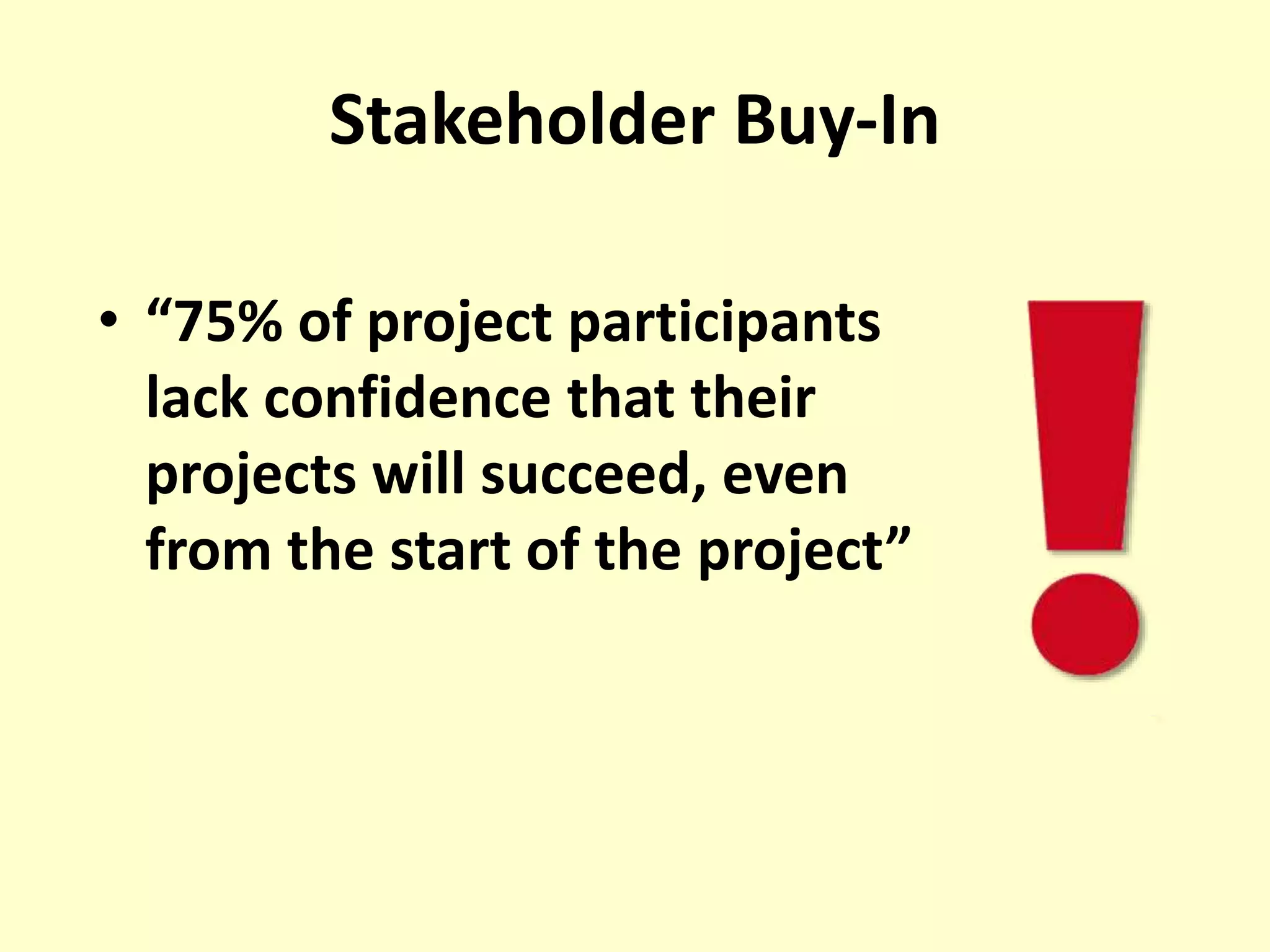 Stakeholder Buy-In
• “75% of project participants
lack confidence that their
projects will succeed, even
from the start of the project”
 