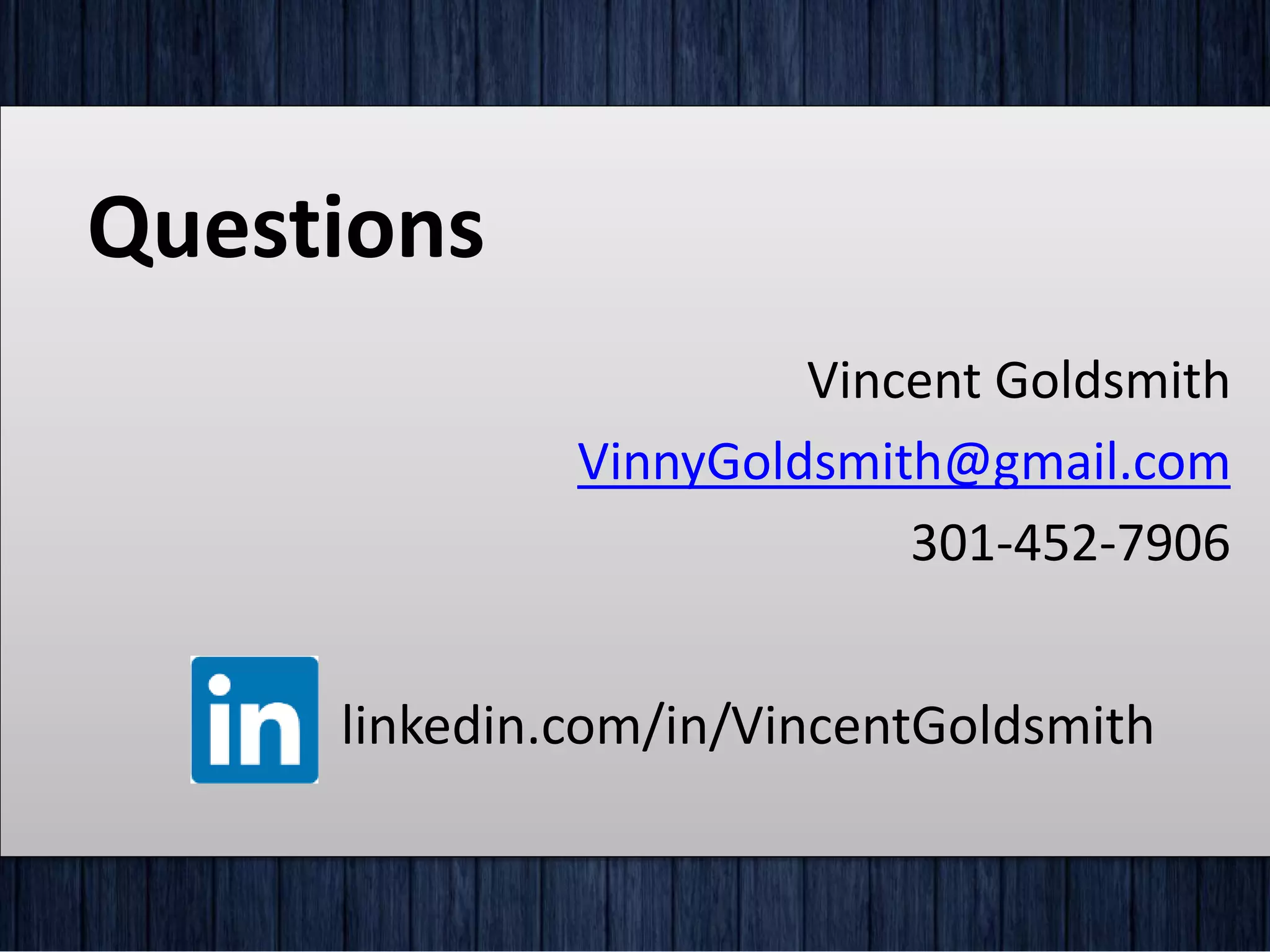Questions
linkedin.com/in/VincentGoldsmith
Vincent Goldsmith
VinnyGoldsmith@gmail.com
301-452-7906
 