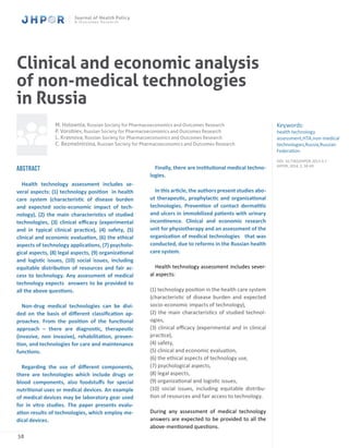 58
Clinical and economic analysis
of non-medical technologies
in Russia
Abstract
Health technology assessment includes se-
veral aspects: (1) technology position in health
care system (characteristic of disease burden
and expected socio-economic impact of tech-
nology), (2) the main characteristics of studied
technologies, (3) clinical efficacy (experimental
and in typical clinical practice), (4) safety, (5)
clinical and economic evaluation, (6) the ethical
aspects of technology applications, (7) psycholo-
gical aspects, (8) legal aspects, (9) organizational
and logistic issues, (10) social issues, including
equitable distribution of resources and fair ac-
cess to technology. Any assessment of medical
technology expects answers to be provided to
all the above questions.
Non-drug medical technologies can be divi-
ded on the basis of different classification ap-
proaches. From the position of the functional
approach – there are diagnostic, therapeutic
(invasive, non invasive), rehabilitation, preven-
tion, and technologies for care and maintenance
functions.
Regarding the use of different components,
there are technologies which include drugs or
blood components, also foodstuffs for special
nutritional uses or medical devices. An example
of medical devices may be laboratory gear used
for in vitro studies. The paper presents evalu-
ation results of technologies, which employ me-
dical devices.
Finally, there are institutional medical techno-
logies.
In this article, the authors present studies abo-
ut therapeutic, prophylactic and organizational
technologies. Prevention of contact dermatitis
and ulcers in immobilized patients with urinary
incontinence. Clinical and economic research
unit for physiotherapy and an assessment of the
organization of medical technologies that was
conducted, due to reforms in the Russian health
care system.
Health technology assessment includes sever-
al aspects:
(1) technology position in the health care system
(characteristic of disease burden and expected
socio-economic impacts of technology),
(2) the main characteristics of studied technol-
ogies,
(3) clinical efficacy (experimental and in clinical
practice),
(4) safety,
(5) clinical and economic evaluation,
(6) the ethical aspects of technology use,
(7) psychological aspects,
(8) legal aspects,
(9) organizational and logistic issues,
(10) social issues, including equitable distribu-
tion of resources and fair access to technology.
During any assessment of medical technology
answers are expected to be provided to all the
above-mentioned questions.
Keywords:
health technology
assessment,HTA,non-medical
technologies,Russia,Russian
Federation
DOI: 10.7365/JHPOR.2013.4.7
JHPOR, 2014, 2, 58-69
M. Holownia, Russian Society for Pharmacoeconomics and Outcomes Research
P. Vorobiev, Russian Society for Pharmacoeconomics and Outcomes Research
L. Krasnova, Russian Society for Pharmacoeconomics and Outcomes Research
C. Bezmelnitsina, Russian Society for Pharmacoeconomics and Outcomes Research
 