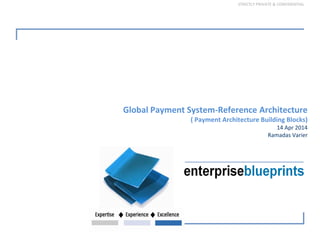 STRICTLY PRIVATE & CONFIDENTIAL
Global Payment System‐Reference Architecture
( Payment Architecture Building Blocks) 
14 Apr 2014
Ramadas Varier
 