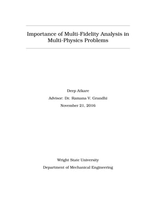 Importance of Multi-Fidelity Analysis in
Multi-Physics Problems
Deep Atkare
Advisor: Dr. Ramana V. Grandhi
November 21, 2016
Wright State University
Department of Mechanical Engineering
 