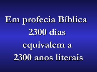 Em profecia BíblicaEm profecia Bíblica
2300 dias2300 dias
equivalem aequivalem a
2300 anos literais2300 anos literais
 