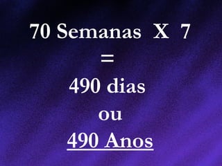 70 Semanas X 7
=
490 dias
ou
490 Anos
 