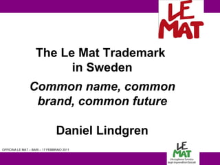 LOGO vs  OFFICINA LE MAT – BARI – 17 FEBBRAIO 2011 The Le Mat Trademark  in Sweden Common name, common brand, common future Daniel Lindgren 