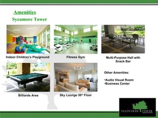 Amenities Sycamore Tower Indoor Children’s Playground Fitness Gym Multi-Purpose Hall with Snack Bar Billiards Area Sky Lounge 30 th  Floor Other Amenities: Audio Visual Room Business Center 