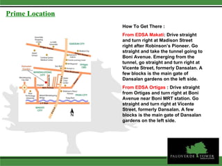 How To Get There : From EDSA Makati : Drive straight and turn right at Madison Street right after Robinson’s Pioneer. Go straight and take the tunnel going to Boni Avenue. Emerging from the tunnel, go straight and turn right at Vicente Street, formerly Dansalan. A few blocks is the main gate of Dansalan gardens on the left side.  From EDSA Ortigas  : Drive straight from Ortigas and turn right at Boni Avenue near Boni MRT station. Go straight and turn right at Vicente Street, formerly Dansalan. A few blocks is the main gate of Dansalan gardens on the left side.  Prime Location 