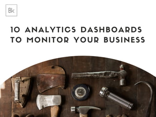 10 ANALYTICS DASHBOARDS
TO MONITOR YOUR BUSINESS
 