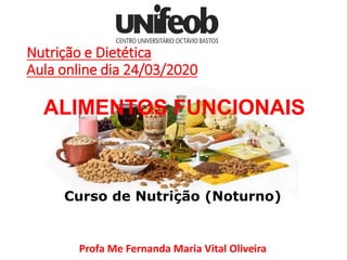 Nutrição e Dietética
Aula online dia 24/03/2020
Curso de Nutrição (Noturno)
Profa Me Fernanda Maria Vital Oliveira1
ALIMENTOS FUNCIONAIS
 