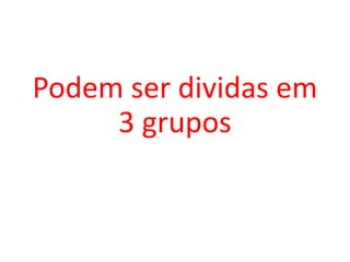 Podem ser dividas em
3 grupos
 