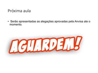 Próxima aula
• Serão apresentadas as alegações aprovadas pela Anvisa ate o
momento.
 