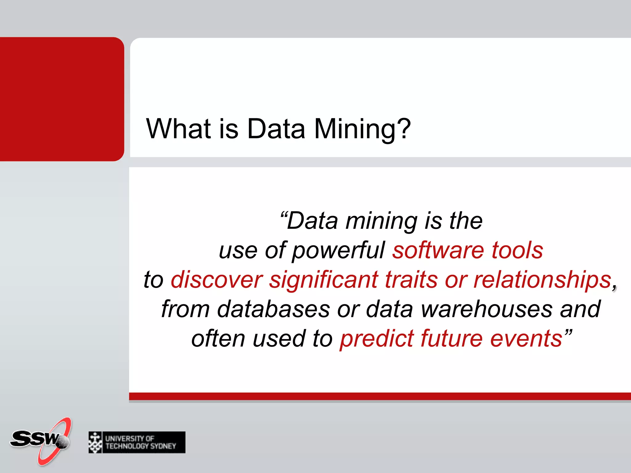 What is Data Mining?“Data mining is the use of powerful software tools to discover significant traits or relationships,from databases or data warehouses and often used to predict future events”