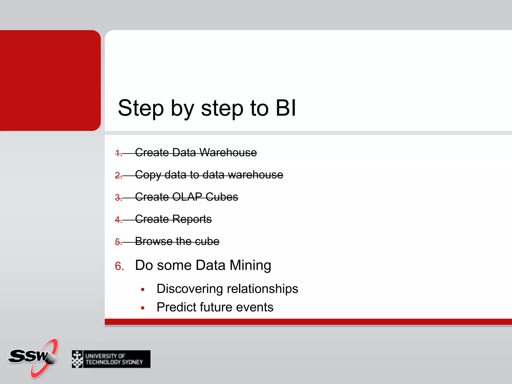 Step by step to BICreate Data WarehouseCopy data to data warehouse Create OLAP CubesCreate ReportsBrowse the cubeDo some Data MiningDiscovering relationshipsPredict future events