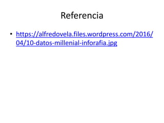 Referencia
• https://alfredovela.files.wordpress.com/2016/
04/10-datos-millenial-inforafia.jpg