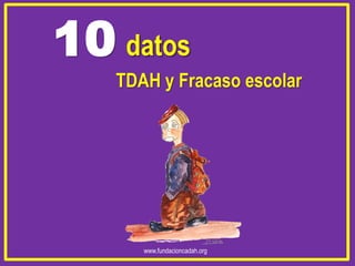 10 datos
TDAH y Fracaso escolar

www.fundacioncadah.org

 
